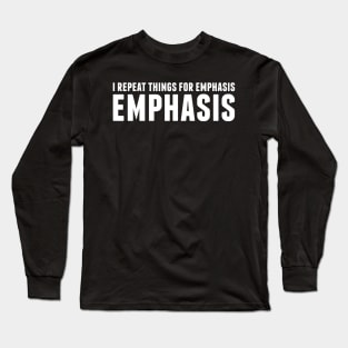 I repeat things for emphasis. Long Sleeve T-Shirt